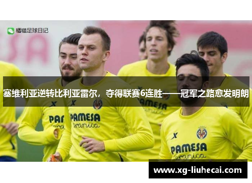 塞维利亚逆转比利亚雷尔，夺得联赛6连胜——冠军之路愈发明朗