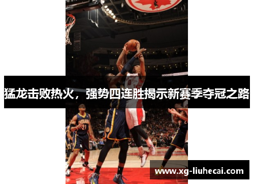 猛龙击败热火，强势四连胜揭示新赛季夺冠之路