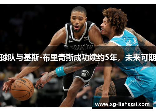 球队与基斯-布里奇斯成功续约5年，未来可期